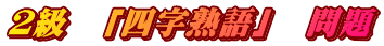 ２級　「四字熟語」　問題