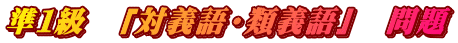 準１級　「対義語・類義語」　問題